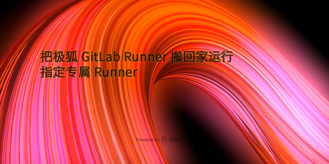 把极狐 GitLab Runner 搬回家运行，指定专属 Runner