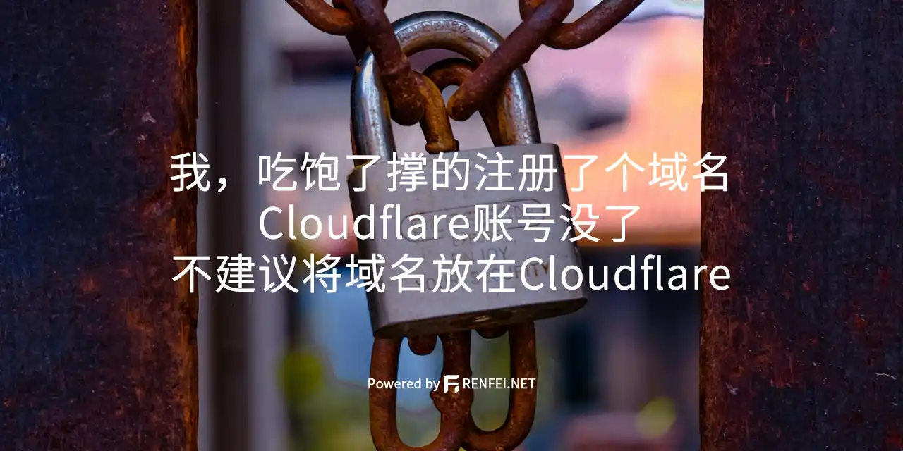 我，吃饱了撑的注册了个域名，Cloudflare账号没了，不建议将域名放在Cloudflare