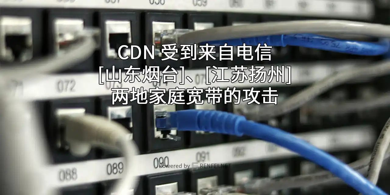 最近几天我的 CDN 流量受到来自电信[山东烟台]、[江苏扬州]两地家庭宽带的攻击
